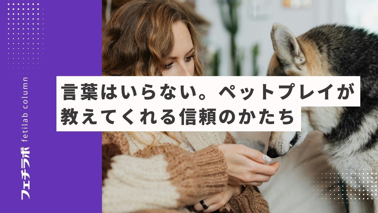 言葉はいらない。ペットプレイが教えてくれる信頼のかたち