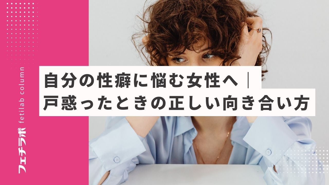 自分の性癖に悩む女性へ｜戸惑ったときの正しい向き合い方