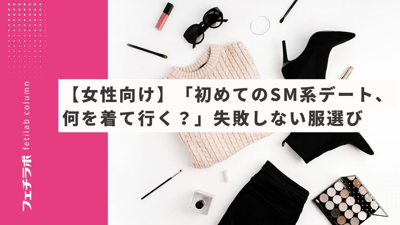 【女性向け】「初めてのSM系デート、何を着て行く？」失敗しない服選び
