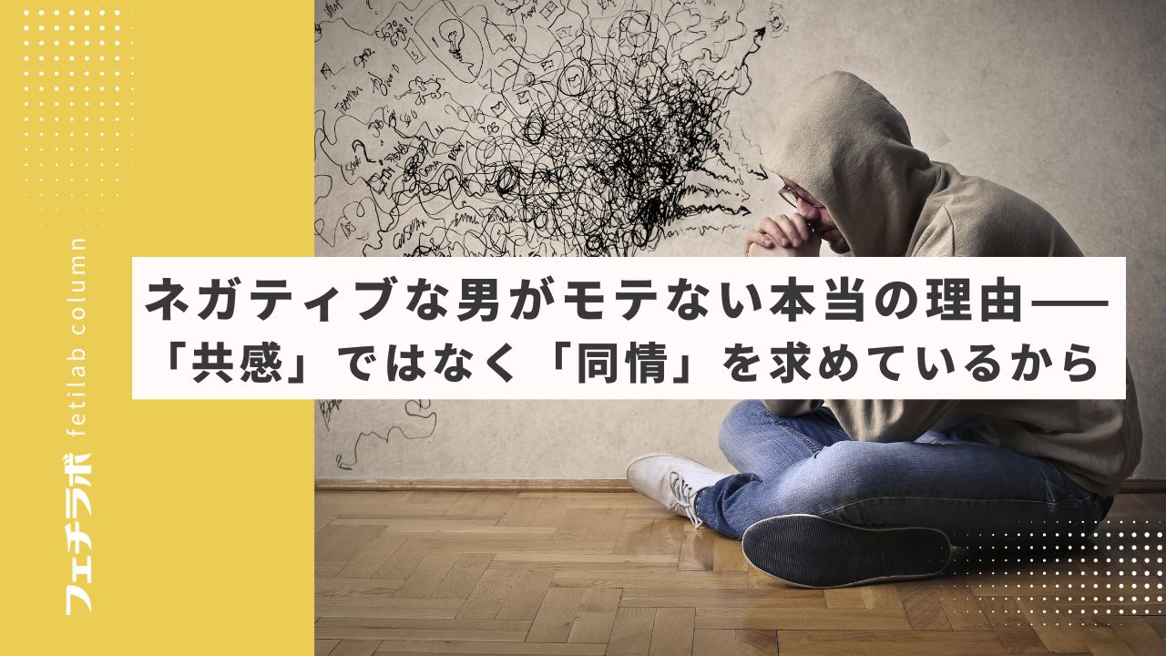 ネガティブな男がモテない本当の理由──「共感」ではなく「同情」を求めているから