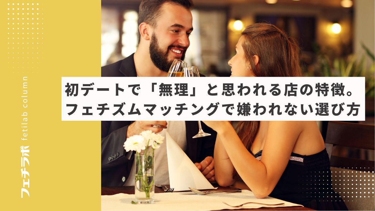 初デートで「無理」と思われる店の特徴。フェチズムマッチングで嫌われない選び方